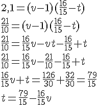 2,1=(v-1)(\frac{16}{15}-t)\\\frac{21}{10}=(v-1)(\frac{16}{15}-t)\\\frac{21}{10}=\frac{16}{15}v-vt-\frac{16}{15}+t\\ \frac{21}{10}=\frac{16}{15}v-\frac{21}{10}-\frac{16}{15}+t\\\frac{16}{15}v+t=\frac{126}{30}+\frac{32}{30}=\frac{79}{15}\\t=\frac{79}{15}-\frac{16}{15}v