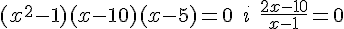 (x^2-1)(x-10)(x-5)=0 \quad i \quad \frac{2x-10}{x-1}=0
