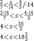 \frac{2}{7}< \frac{x}{14} < \frac{4}{3}/\cdot 14\\ \frac{2\cdot 14}{7}< x < \frac{4\cdot 14}{3}\\ 4<x< \frac{56}{3}\\ 4<x<18\frac{2}{3}