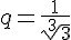 q=\frac{1}{\sqrt[3]{3}}
