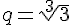 q=\sqrt[3]{3}
