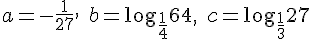 a=-\frac{1}{27},\quad b=\log_{\frac{1}{4}}{64},\quad c=\log_{\frac{1}{3}}{27}