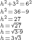 h^2+3^2=6^2\\ h^2=36-9\\h^2=27\\h=\sqrt{27}\\h=\sqrt{3\cdot 9}\\h=3\sqrt{3}