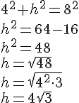 4^2+h^2=8^2\\h^2=64-16\\ h^2=48\\ h=\sqrt{48}\\ h=\sqrt{4^2\cdot 3}\\ h=4\sqrt{3}