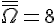 \overline{\overline{\Omega}}=8