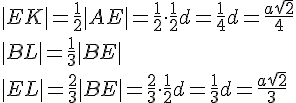 |EK|=\frac{1}{2}|AE|=\frac{1}{2}\cdot \frac{1}{2}d=\frac{1}{4}d=\frac{a\sqrt{2}}{4}\\|BL|=\frac{1}{3}|BE|\\|EL|=\frac{2}{3}|BE|=\frac{2}{3}\cdot \frac{1}{2}d=\frac{1}{3}d=\frac{a\sqrt{2}}{3}