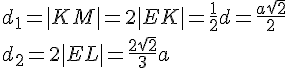 d_1=|KM|=2|EK|=\frac{1}{2}d=\frac{a\sqrt{2}}{2}\\ d_2=2|EL|=\frac{2\sqrt{2}}{3}a