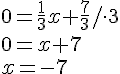 0=\frac{1}{3}x+\frac{7}{3}/\cdot 3\\0=x+7\\x=-7