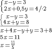 \begin{cases}x-y=3\\ 2x+0,5y=4/\cdot 2 \end{cases} \\ \underline{\begin{cases}\quad x-y=3\\ 4x+y=8 \end{cases}} \\ x+4x-y+y=3+8\\ 5x=11 \\ x=\frac{11}{5}