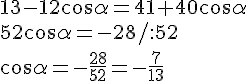 13-12\cos{\alpha}=41+40\cos{\alpha}\\52\cos{\alpha}=-28/:52\\cos\alpha=-\frac{28}{52}=-\frac{7}{13}