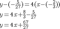 y-(-\frac{5}{27})=4(x-(-\frac{2}{3}))\\y=4x+\frac{8}{3}-\frac{5}{27}\\y=4x+\frac{67}{27}