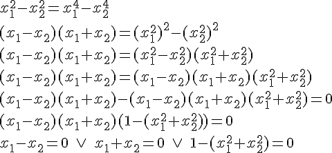 x_1^2-x_2^2=x_1^4-x_2^4\\(x_1-x_2)(x_1+x_2)=(x_1^2)^2-(x_2^2)^2\\(x_1-x_2)(x_1+x_2)=(x_1^2-x_2^2)(x_1^2+x_2^2)\\(x_1-x_2)(x_1+x_2)=(x_1-x_2)(x_1+x_2)(x_1^2+x_2^2)\\(x_1-x_2)(x_1+x_2)-(x_1-x_2)(x_1+x_2)(x_1^2+x_2^2)=0\\(x_1-x_2)(x_1+x_2)(1-(x_1^2+x_2^2))=0\\x_1-x_2=0\quad \vee \quad x_1+x_2=0\quad \vee \quad 1-(x_1^2+x_2^2)=0