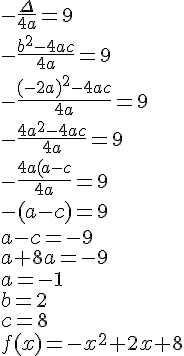 -\frac{\Delta}{4a}=9 \\ -\frac{b^2-4ac}{4a}=9 \\ -\frac{(-2a)^2-4ac}{4a}=9 \\ -\frac{4a^2-4ac}{4a}=9 \\ -\frac{4a(a-c}{4a}=9 \\ -(a-c)=9 \\ a-c=-9 \\a+8a = -9 \\a=-1 \\b=2 \\c=8 \\f(x)=-x^2+2x+8