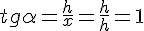 tg{\alpha}=\frac{h}{x}=\frac{h}{h}=1
