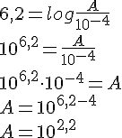 6,2 = log\frac{A}{10^{-4}} \\ 10^{6,2}=\frac{A}{10^{-4}}\\ 10^{6,2}\cdot 10^{-4}=A\\ A=10^{6,2-4} \\ A=10^{2,2}