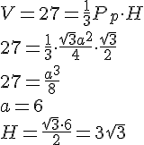 V=27=\frac{1}{3}P_p\cdot H\\27=\frac{1}{3}\cdot \frac{\sqrt{3}a^2}{4}\cdot \frac{\sqrt{3}}{2}\\ 27=\frac{a^3}{8}\\ a=6 \\ H=\frac{\sqrt{3}\cdot 6}{2}=3\sqrt{3}