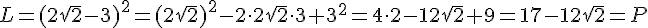 L=(2\sqrt{2}-3)^2=(2\sqrt{2})^2-2\cdot 2\sqrt{2}\cdot 3+3^2=4\cdot 2-12\sqrt{2}+9=17-12\sqrt{2}=P