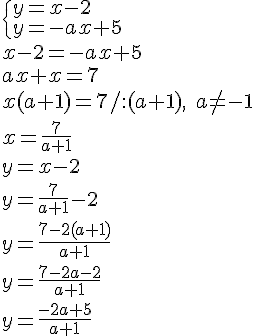 \begin{cases}y=x-2\\y=-ax+5 \end{cases}\\ x-2=-ax+5\\ ax+x=7\\x(a+1)=7/:(a+1), \quad a\neq -1\\x=\frac{7}{a+1}\\ y =x-2\\ y=\frac{7}{a+1}-2\\ y=\frac{7-2(a+1)}{a+1}\\ y=\frac{7-2a-2}{a+1}\\ y=\frac{-2a+5}{a+1}