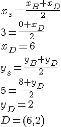 x_s=\frac{x_B+x_D}{2}\\ 3=\frac{0+x_D}{2}\\ x_D=6 \\ y_s=\frac{y_B+y_D}{2}\\ 5=\frac{8+y_D}{2}\\ y_D=2\\ D=(6,2)