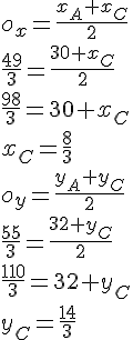 o_x=\frac{x_A+x_C}{2}\\ \frac{49}{3}=\frac{30+x_C}{2}\\ \frac{98}{3}=30+x_C\\ x_C=\frac{8}{3} \\ o_y=\frac{y_A+y_C}{2}\\ \frac{55}{3}=\frac{32+y_C}{2}\\ \frac{110}{3}=32+y_C\\ y_C=\frac{14}{3}