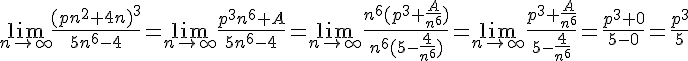 \lim_{n\to \infty}{\frac{(pn^2+4n)^3}{5n^6-4}}=\lim_{n\to \infty}{\frac{p^3n^6+A}{5n^6-4}}=\lim_{n\to \infty}{\frac{n^6(p^3+\frac{A}{n^6})}{n^6(5-\frac{4}{n^6})}}=\lim_{n\to \infty}{\frac{p^3+\frac{A}{n^6}}{5-\frac{4}{n^6}}}=\frac{p^3+0}{5-0}=\frac{p^3}{5}