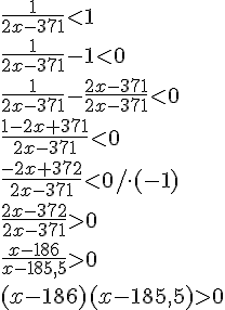 \frac{1}{2x-371}<1\\ \frac{1}{2x-371}-1<0\\ \frac{1}{2x-371}-\frac{2x-371}{2x-371}<0\\ \frac{1-2x+371}{2x-371}<0\\ \frac{-2x+372}{2x-371}<0/\cdot(-1)\\ \frac{2x-372}{2x-371}>0\\ \frac{x-186}{x-185,5}>0\\ (x-186)(x-185,5)>0