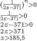 (\frac{1}{2x-371})^n>0\\ \frac{1}{2x-371}>0\\ 2x-371>0 \\ 2x>371 \\ x>185,5
