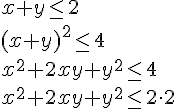x+y\leq 2\\
(x+y)^2\leq 4\\ x^2+2xy+y^2\leq 4\\ x^2+2xy+y^2\leq 2\cdot 2