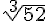 \sqrt[3]{52}