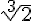 \sqrt[3]{2}