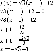 f(x) =\sqrt{3}(x + 1) - 12\\
\sqrt{3}(x + 1) - 12 = 0\\
\sqrt{3}(x + 1) = 12\\
x + 1 = \frac{12}{\sqrt{3}}\\
x + 1 = \frac{12\sqrt{3}}{3}\\
x = 4\sqrt{3} - 1\\