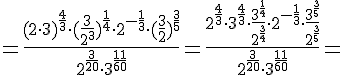 \Large =\frac{(2\cdot 3)^{\frac{4}{3}}\cdot (\frac{3}{2^3})^{\frac{1}{4}}\cdot 2^{-\frac{1}{3}}\cdot (\frac{3}{2})^{\frac{3}{5}}}{2^{\frac{3}{20}}\cdot 3^{\frac{11}{60}}}=\frac{2^{\frac{4}{3}}\cdot 3^{\frac{4}{3}}\cdot \frac{3^{\frac{1}{4}}}{2^{\frac{3}{4}}}\cdot 2^{-\frac{1}{3}}\cdot \frac{3^{\frac{3}{5}}}{2^{\frac{3}{5}}}}{2^{\frac{3}{20}}\cdot 3^{\frac{11}{60}}}=