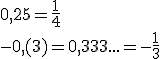 0,25=\frac{1}{4} \\ -0,(3)=0,333...=-\frac{1}{3}
