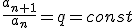 \frac{a_{n+1}}{a_n}=q=const