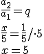 \frac{a_2}{a_1}=q \\ \frac{x}{5}=\frac{1}{5}/\cdot 5 \\ x=5