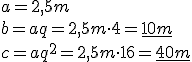 a=2,5 m \\ b=aq=2,5 m \cdot 4 = \underline{10 m} \\ c=aq^2=2,5 m \cdot 16=\underline{40 m}