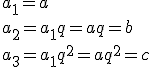 a_1=a \\ a_2=a_1q=aq=b \\ a_3=a_1q^2=aq^2=c