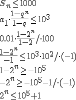 S_n\leq 1000 \\ a_1\cdot \frac{1-q^n}{1-q}\leq 10^3 \\ 0.01\cdot \frac{1-2^n}{1-2}/\cdot 100 \\ \frac{1-2^n}{-1}\leq 10^3\cdot 10^2/\cdot(-1) \\ 1-2^n\geq -10^5 \\ -2^n\geq -10^5-1/\cdot (-1) \\ 2^n\leq 10^5+1