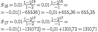 S_{16}=0.01\cdot \frac{1-2^{16}}{1-2}=0.01\cdot \frac{1-2^{16}}{-1}=\\ =-0.01(1-65536)=-0,01+655,36=655,35 \\ S_{17}=0.01\cdot \frac{1-2^{17}}{1-2}=0.01\cdot \frac{1-2^{17}}{-1}=\\ =-0.01(1-131072)=-0,01+1310,72=1310,71