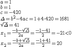 a=1 \\ b=1 \\ c=-420 \\ \Delta=b^2-4ac=1+4\cdot 420=1681 \\ \sqrt{\Delta}=41\\ x_1=\frac{-b-\sqrt{\Delta}}{2a}=\frac{-1-41}{2}=-21<0 \\ x_2=\frac{-b+\sqrt{\Delta}}{2a}=\frac{-1+41}{2}=20