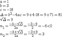 a=1\\ b=3\\ c=-18\\ \Delta=b^2-4ac=9+4\cdot 18=9+71=81 \\ \sqrt{\Delta}=9 \\ n_1=\frac{-b-\sqrt{\Delta}}{2a}=\frac{-3-9}{2}=-6<0 \\ n_2=\frac{-b+\sqrt{\Delta}}{2a}=\frac{-3+9}{2}=3