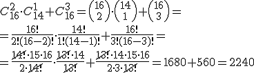 C_{16}^2\cdot C_{14}^1+C_{16}^{3}={16\choose 2}\cdot {14\choose 1}+{16\choose 3}=\\ =\frac{16!}{2!(16-2)!}\cdot \frac{14!}{1!(14-1)!}+\frac{16!}{3!(16-3)!}=\\ =\frac{\cancel{14!} \cdot 15\cdot 16}{2\cdot \cancel{14!}}\cdot \frac{\cancel{13!}\cdot 14}{\cancel{13!}}+\frac{\cancel{13!}\cdot 14\cdot 15 \cdot 16}{2\cdot 3 \cdot \cancel{13!}}=1680+560=2240