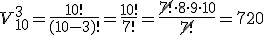 V_{10}^3=\frac{10!}{(10-3)!}=\frac{10!}{7!}=\frac{\cancel{7!}\cdot 8 \cdot 9 \cdot 10}{\cancel{7!}}=720