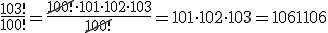 \frac{103!}{100!}=\frac{\cancel{100!}\cdot 101\cdot 102\cdot 103}{\cancel{100!}}=101\cdot 102\cdot 103=1061106