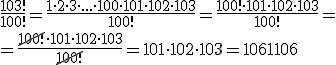\frac{103!}{100!}=\frac{1\cdot 2\cdot 3\cdot ... \cdot 100 \cdot 101 \cdot 102 \cdot 103}{100!}=\frac{100!\cdot 101 \cdot 102 \cdot 103}{100!}= \\ =\frac{\cancel{100!}\cdot 101 \cdot 102 \cdot 103}{\cancel{100!}}=101 \cdot 102 \cdot 103=1061106