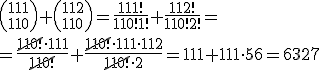{111\choose110}+{112\choose110}=\frac{111!}{110!1!}+\frac{112!}{110!2!}=\\ =\frac{\cancel{110!}\cdot 111}{\cancel{110!}}+\frac{\cancel{110!}\cdot 111 \cdot 112}{\cancel{110!}\cdot 2}=111+111\cdot 56=6327