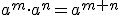 a^m\cdot a^n=a^{m+n}