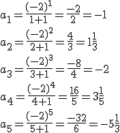a_1=\frac{(-2)^1}{1+1}=\frac{-2}{2}=-1\\ a_2=\frac{(-2)^2}{2+1}=\frac{4}{3}=1\frac{1}{3}\\ a_3=\frac{(-2)^3}{3+1}=\frac{-8}{4}=-2\\ a_4=\frac{(-2)^4}{4+1}=\frac{16}{5}=3\frac{1}{5}\\ a_5=\frac{(-2)^5}{5+1}=\frac{-32}{6}=-5\frac{1}{3}