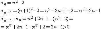 a_n=n^2-2 \\ a_{n+1}=(n+1)^2-2=n^2+2n+1-2=n^2+2n-1 \\ a_{n+1}-a_n=n^2+2n-1-(n^2-2)=\\ =\cancel{n^2}+2n-1-\cancel{n^2}+2=2n+1&gt0