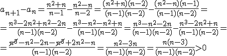 a_{n+1}-a_n=\frac{n^2+n}{n-1}-\frac{n^2-n}{n-2}=\frac{(n^2+n)(n-2)}{(n-1)(n-2)}-\frac{(n^2-n)(n-1)}{(n-1)(n-2)}=\\ =\frac{n^3-2n^2+n^2-2n}{(n-1)(n-2)}-\frac{n^3-n^2-n^2+n}{(n-1)(n-2)}=\frac{n^3-n^2-2n}{(n-1)(n-2)}-\frac{n^3-2n^2+n}{(n-1)(n-2)}= \\ =\frac{\cancel{n^3}-n^2-2n-\cancel{n^3}+2n^2-n}{(n-1)(n-2)}=\frac{n^2-3n}{(n-1)(n-2)}=\frac{n(n-3)}{(n-1)(n-2)}>0